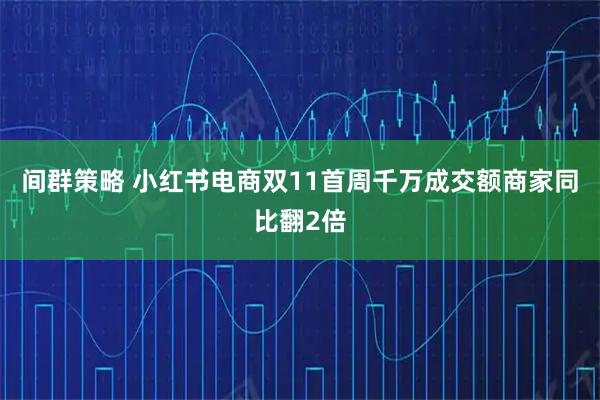 间群策略 小红书电商双11首周千万成交额商家同比翻2倍