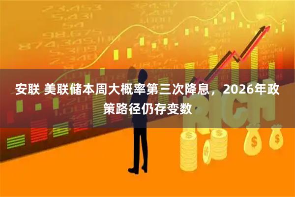 安联 美联储本周大概率第三次降息，2026年政策路径仍存变数