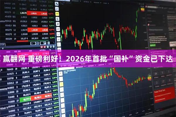 赢翻网 重磅利好！2026年首批“国补”资金已下达