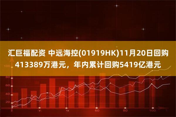 汇巨福配资 中远海控(01919HK)11月20日回购413389万港元，年内累计回购5419亿港元